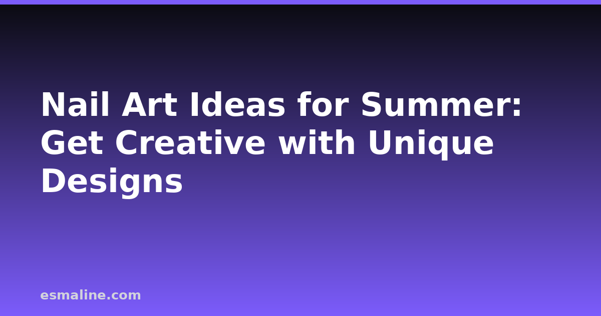 Nail Art Ideas for Summer: Get Creative with Unique Designs